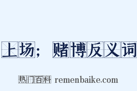 上场;赌博反义词是什么意思的图片